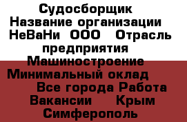 Судосборщик › Название организации ­ НеВаНи, ООО › Отрасль предприятия ­ Машиностроение › Минимальный оклад ­ 70 000 - Все города Работа » Вакансии   . Крым,Симферополь